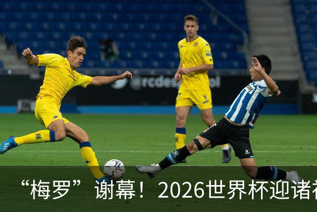 “梅罗”谢幕！2026世界杯迎诸神黄昏 我们与青春的终极告别