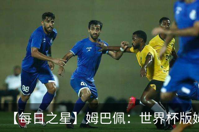 【每日之星】姆巴佩：世界杯版姆总大杀四方 超越吉鲁对望克洛泽