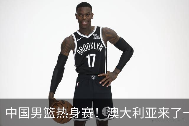 中国男篮热身赛！澳大利亚来了一支残阵，没有杨瀚森也能取胜