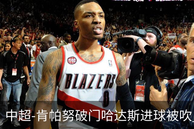 中超-肯帕努破门哈达斯进球被吹 铜梁龙1-0津门虎