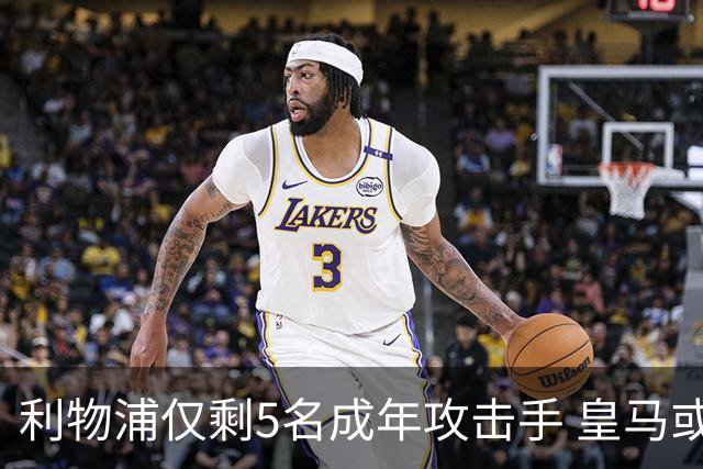 利物浦仅剩5名成年攻击手 皇马或放走6800万镑巴西前锋