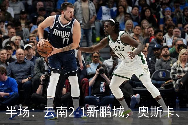 半场：云南2-1新鹏城，奥斯卡、卡约、周定洋破门