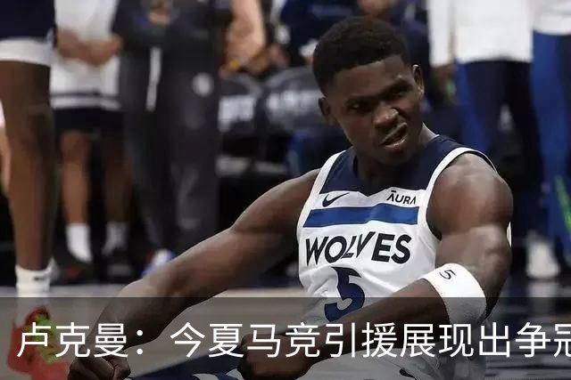 卢克曼：今夏马竞引援展现出争冠的雄心，我们正朝目标奋进
