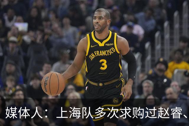 媒体人：上海队多次求购过赵睿、周琦，但溢价太高，无奈放弃