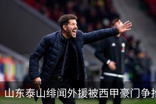 山东泰山绯闻外援被西甲豪门争抢，夏窗换外援的希望又落空