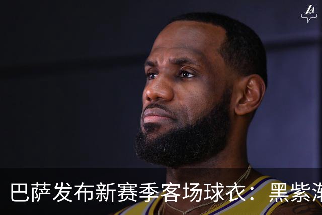 巴萨发布新赛季客场球衣：黑紫渐变色+蛇皮图案向科比致敬