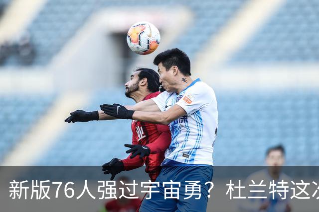 新版76人强过宇宙勇？杜兰特这次错得离谱！
