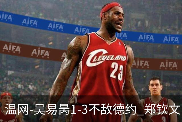 温网-吴易昺1-3不敌德约 郑钦文“一轮游”+王欣瑜张帅晋级