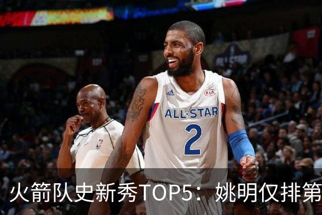 火箭队史新秀TOP5：姚明仅排第二，第一毫无悬念！四位中锋领衔阵容