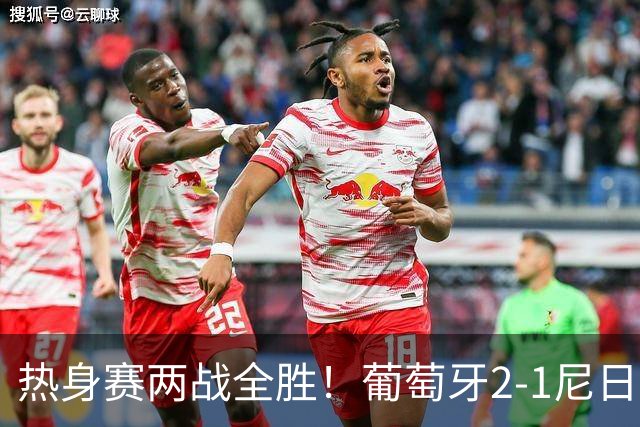 热身赛两战全胜！葡萄牙2-1尼日利亚 内托孔塞桑破门C罗连失良机