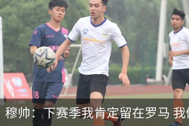 穆帅：下赛季我肯定留在罗马 我们能拿欧冠席位