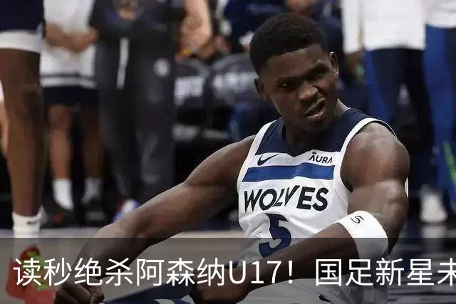 读秒绝杀阿森纳U17！国足新星未来可期
