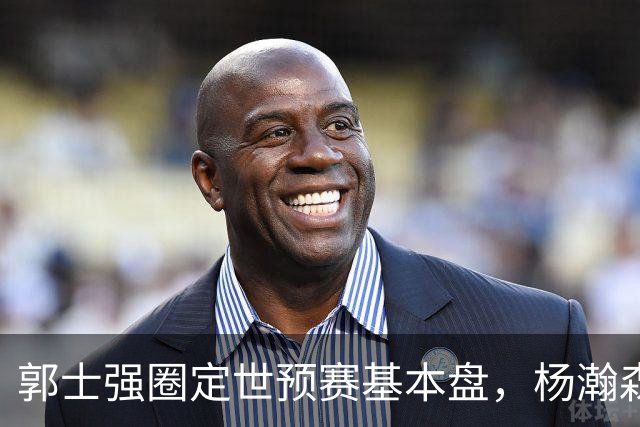 郭士强圈定世预赛基本盘，杨瀚森回归补齐内线拼图，徐杰有新动向！