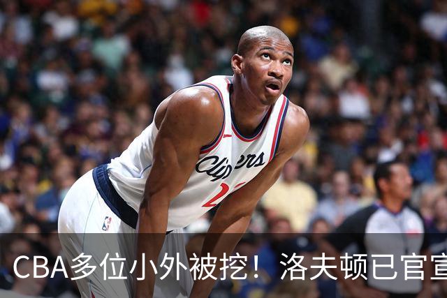 CBA多位小外被挖！洛夫顿已官宣，杰曼与奎因即将签约！