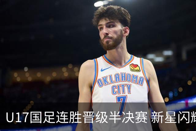 U17国足连胜晋级半决赛 新星闪耀展现中国足球未来